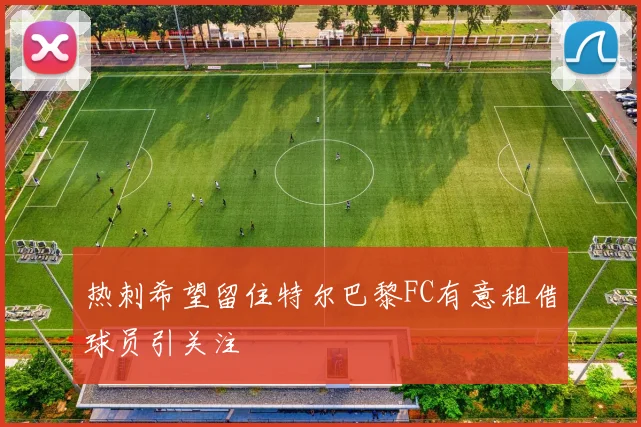 热刺希望留住特尔巴黎FC有意租借球员引关注