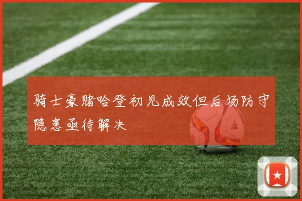 骑士豪赌哈登初见成效但后场防守隐患亟待解决