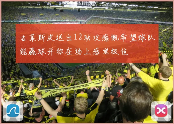 吉莱斯皮送出12助攻感慨希望球队能赢球并称在场上感觉极佳