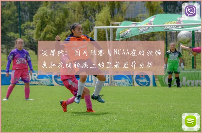 淡厚然：国内联赛与NCAA在对抗强度和攻防转换上的显著差异分析