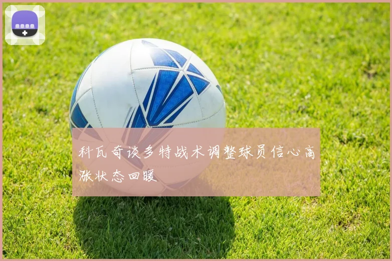 科瓦奇谈多特战术调整球员信心高涨状态回暖