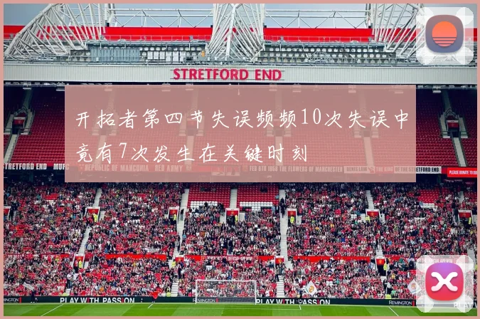 开拓者第四节失误频频10次失误中竟有7次发生在关键时刻