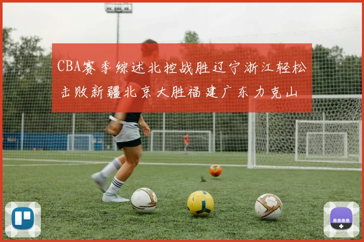 CBA赛季综述北控战胜辽宁浙江轻松击败新疆北京大胜福建广东力克山西