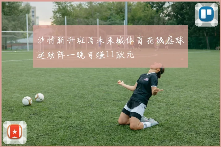 沙特新升班马未来城体育花钱雇球迷助阵一晚可赚11欧元