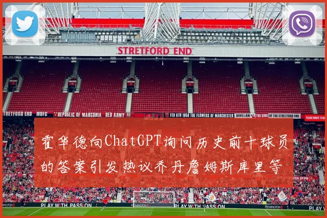 霍华德向ChatGPT询问历史前十球员的答案引发热议乔丹詹姆斯库里等传奇球星榜单揭秘