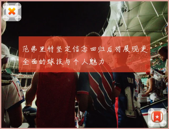 范弗里特坚定信念回归后将展现更全面的球技与个人魅力