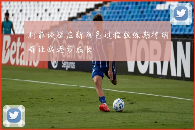 科菲谈适应新角色过程教练期待明确让我逐步成长