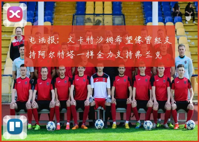 电讯报：文卡特沙姆希望像曾经支持阿尔特塔一样全力支持弗兰克